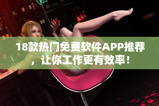 18款热门免费软件APP推荐，让你工作更有效率！