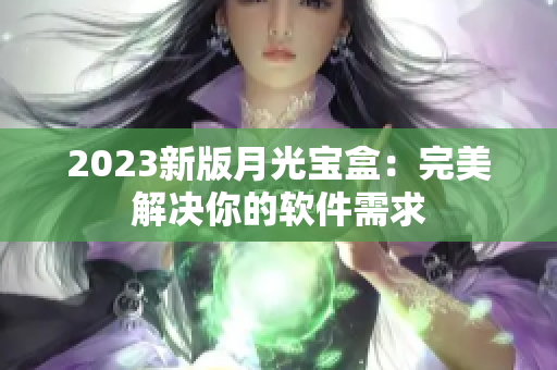 2023新版月光宝盒：完美解决你的软件需求