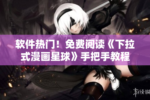 软件热门！免费阅读《下拉式漫画星球》手把手教程