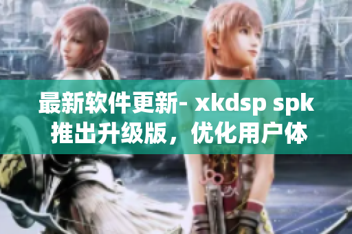 最新软件更新- xkdsp spk 推出升级版，优化用户体验(1)