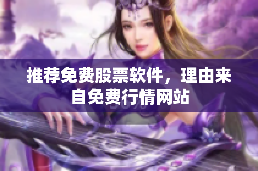 推荐免费股票软件，理由来自免费行情网站