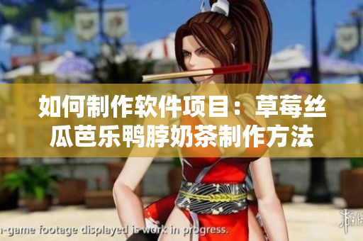 如何制作软件项目：草莓丝瓜芭乐鸭脖奶茶制作方法