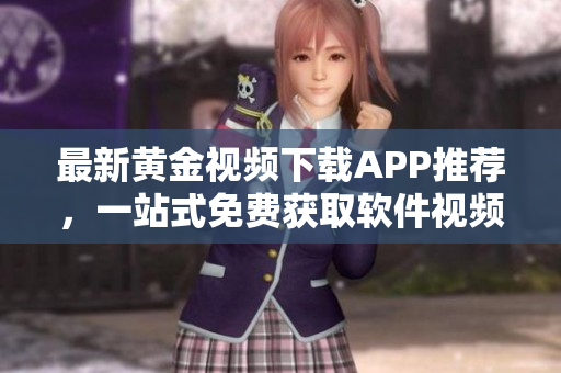 最新黄金视频下载APP推荐，一站式免费获取软件视频教程！