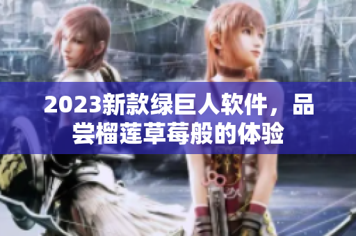 2023新款绿巨人软件，品尝榴莲草莓般的体验