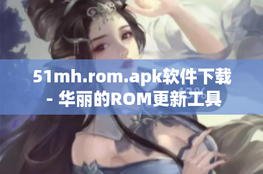 51mh.rom.apk软件下载 - 华丽的ROM更新工具