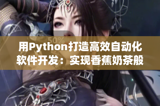 用Python打造高效自动化软件开发：实现香蕉奶茶般顺畅开发体验