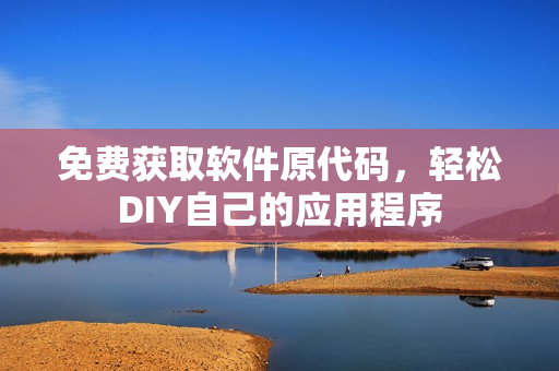 免费获取软件原代码，轻松DIY自己的应用程序
