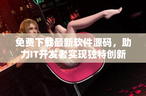 免费下载最新软件源码，助力IT开发者实现独特创新