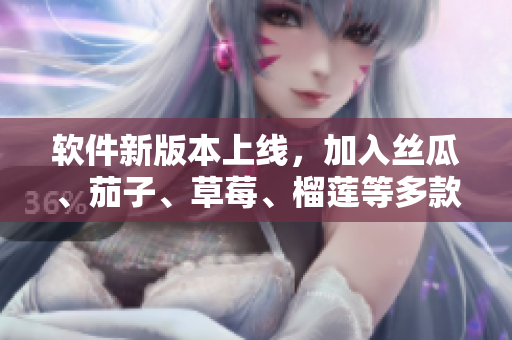 软件新版本上线，加入丝瓜、茄子、草莓、榴莲等多款新特性