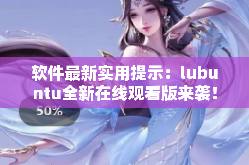 软件最新实用提示：lubuntu全新在线观看版来袭！