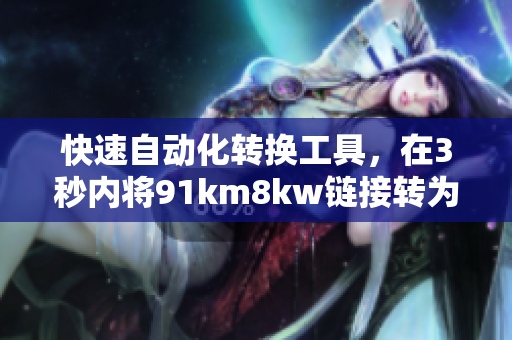快速自动化转换工具，在3秒内将91km8kw链接转为目标网址
