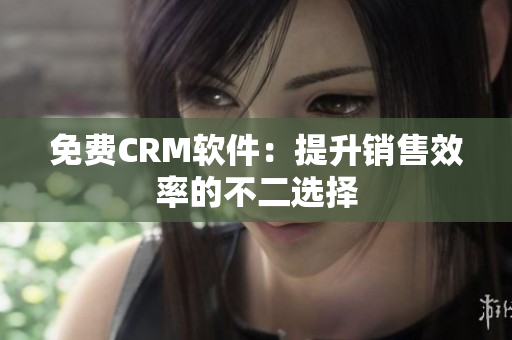 免费CRM软件：提升销售效率的不二选择