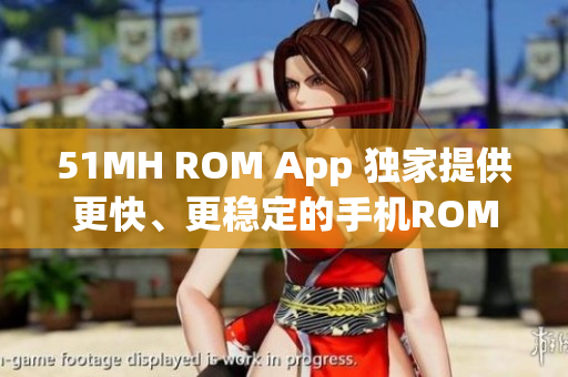51MH ROM App 独家提供更快、更稳定的手机ROM更新