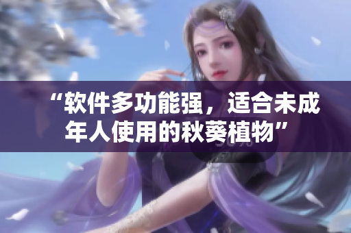 “软件多功能强，适合未成年人使用的秋葵植物”