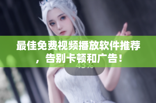 最佳免费视频播放软件推荐，告别卡顿和广告！