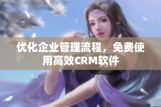 优化企业管理流程，免费使用高效CRM软件