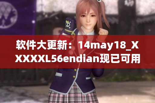 软件大更新：14may18_XXXXXL56endian现已可用于所有操作系统(1)