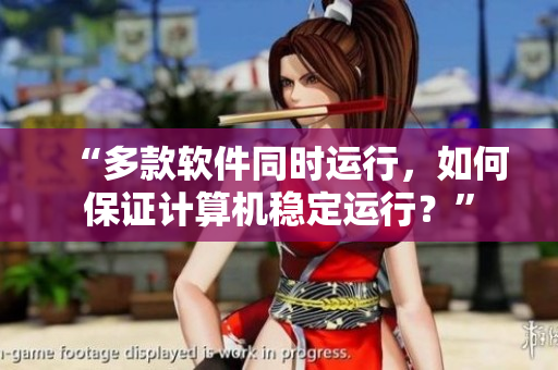 “多款软件同时运行，如何保证计算机稳定运行？”