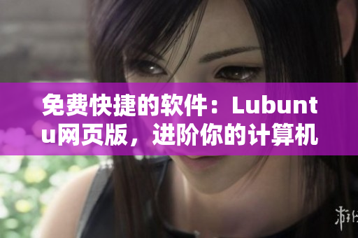 免费快捷的软件：Lubuntu网页版，进阶你的计算机使用能力