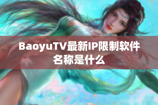 BaoyuTV最新IP限制软件名称是什么