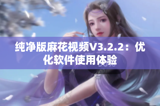 纯净版麻花视频V3.2.2：优化软件使用体验