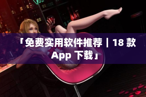 「免费实用软件推荐｜18 款 App 下载」