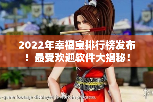 2022年幸福宝排行榜发布！最受欢迎软件大揭秘！