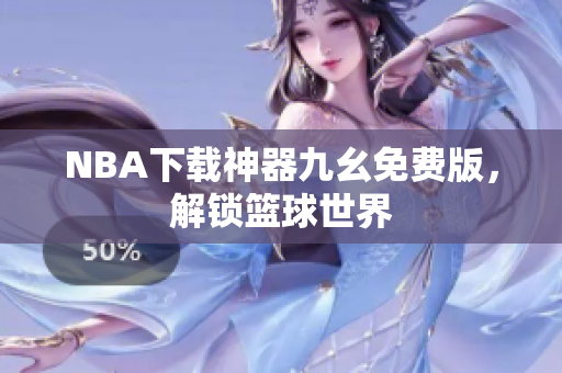 NBA下载神器九幺免费版，解锁篮球世界