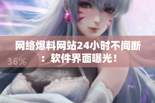 网络爆料网站24小时不间断：软件界面曝光！