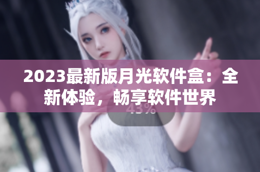 2023最新版月光软件盒：全新体验，畅享软件世界