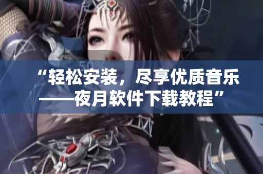 “轻松安装，尽享优质音乐——夜月软件下载教程”
