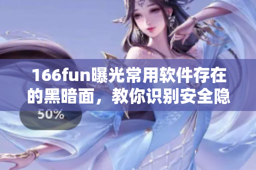 166fun曝光常用软件存在的黑暗面，教你识别安全隐患