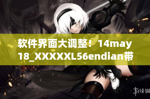 软件界面大调整！14may18_XXXXXL56endian带来全新使用体验(1)