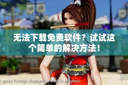 无法下载免费软件？试试这个简单的解决方法！