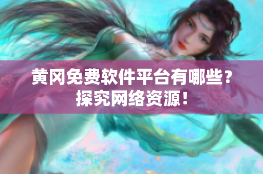 黄冈免费软件平台有哪些？探究网络资源！