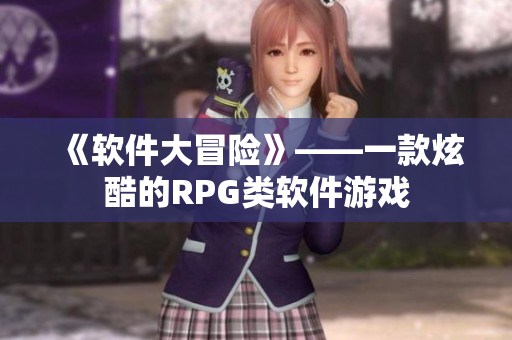 《软件大冒险》——一款炫酷的RPG类软件游戏