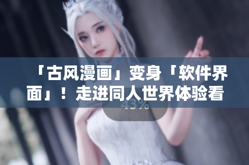 「古风漫画」变身「软件界面」！走进同人世界体验看得见的动漫风格！