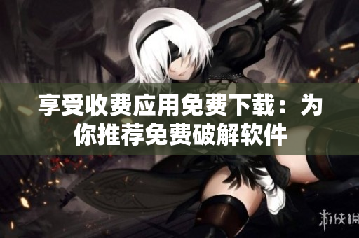 享受收费应用免费下载：为你推荐免费破解软件