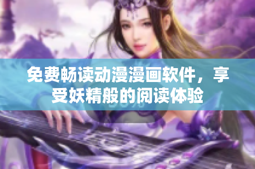免费畅读动漫漫画软件，享受妖精般的阅读体验