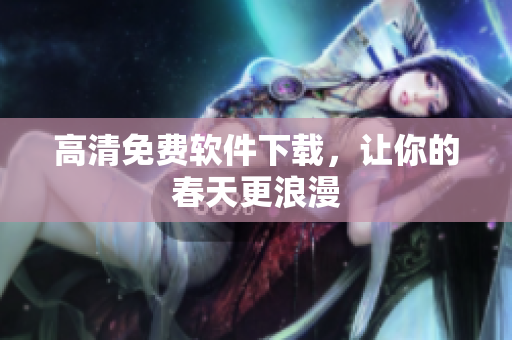 高清免费软件下载，让你的春天更浪漫