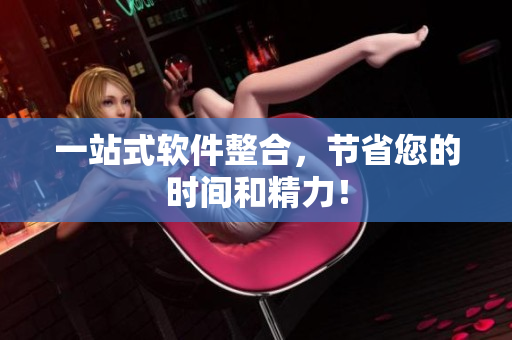 一站式软件整合，节省您的时间和精力！