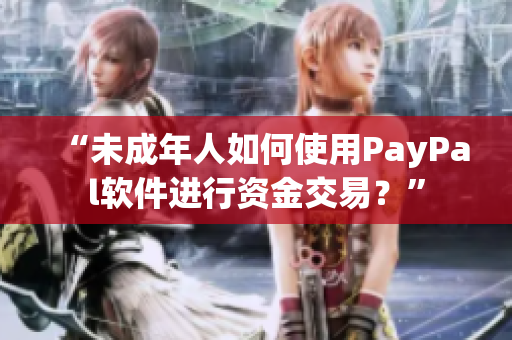 “未成年人如何使用PayPal软件进行资金交易？”