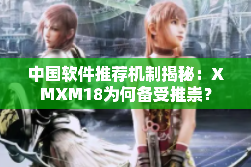 中国软件推荐机制揭秘：XMXM18为何备受推崇？