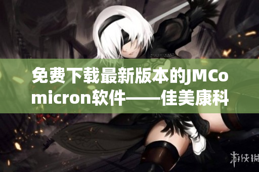 免费下载最新版本的JMComicron软件——佳美康科技的天堂