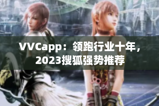 VVCapp：领跑行业十年，2023搜狐强势推荐