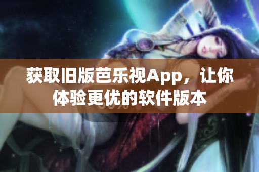 获取旧版芭乐视App，让你体验更优的软件版本