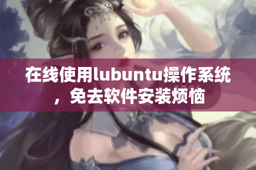 在线使用lubuntu操作系统，免去软件安装烦恼