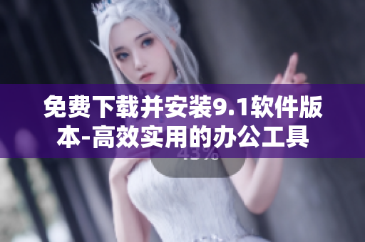 免费下载并安装9.1软件版本-高效实用的办公工具
