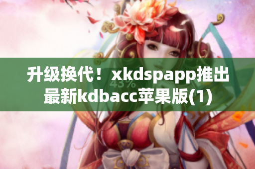 升级换代！xkdspapp推出最新kdbacc苹果版(1)