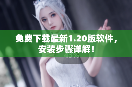 免费下载最新1.20版软件，安装步骤详解！